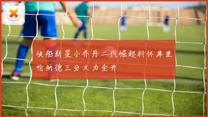 快船新星小乔丹二代崛起科怀库里伦纳德三分火力全开