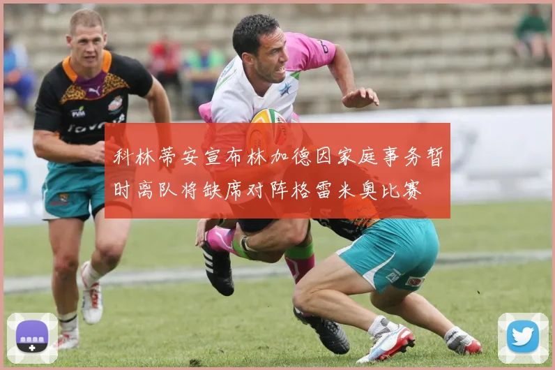 科林蒂安宣布林加德因家庭事务暂时离队将缺席对阵格雷米奥比赛