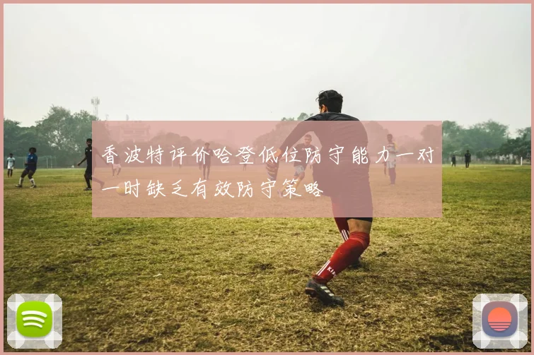 香波特评价哈登低位防守能力一对一时缺乏有效防守策略