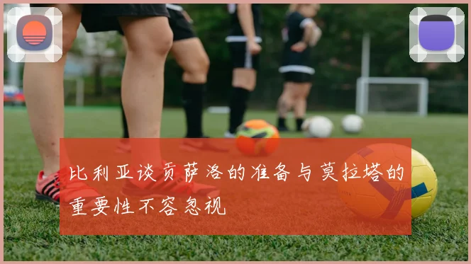 比利亚谈贡萨洛的准备与莫拉塔的重要性不容忽视