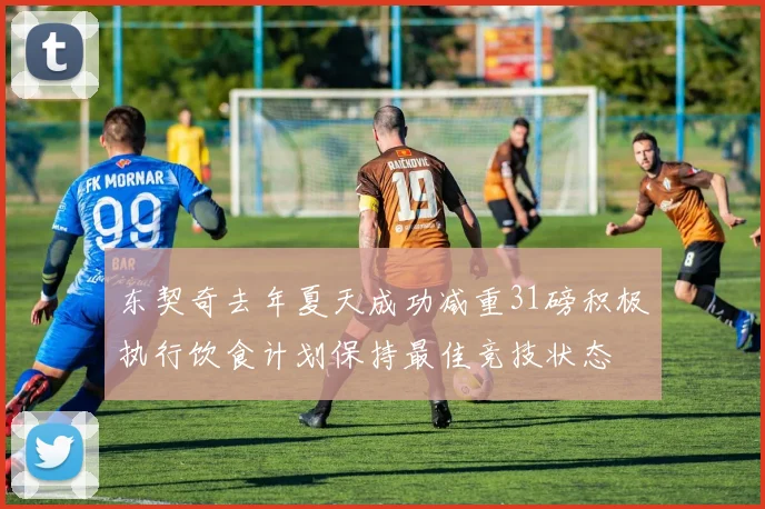 东契奇去年夏天成功减重31磅积极执行饮食计划保持最佳竞技状态