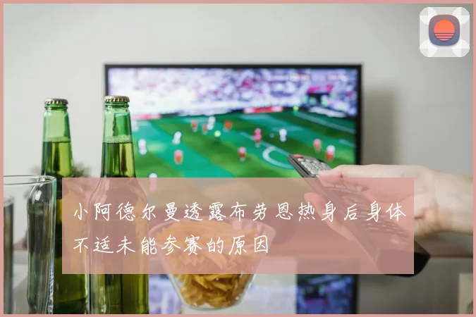 小阿德尔曼透露布劳恩热身后身体不适未能参赛的原因