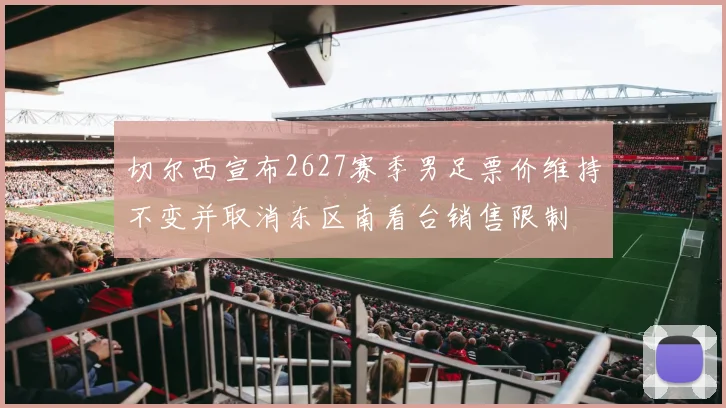 切尔西宣布2627赛季男足票价维持不变并取消东区南看台销售限制