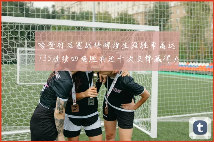哈登对活塞战绩辉煌生涯胜率高达735连续四场胜利近十次交锋赢得九场