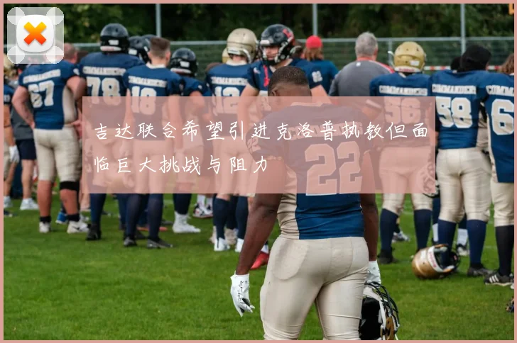 吉达联合希望引进克洛普执教但面临巨大挑战与阻力