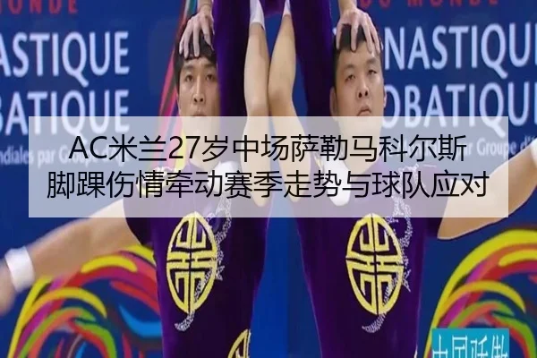 AC米兰27岁中场萨勒马科尔斯脚踝伤情牵动赛季走势与球队应对